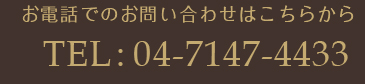 お電話でのお問い合わせはこちらから／TEL：04-7147-4433