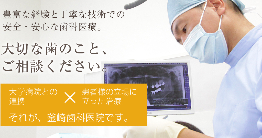 豊富な経験と丁寧な技術での安全・安心な歯科医療。／大切な歯のこと、ご相談ください。／それが、釜崎歯科医院です。