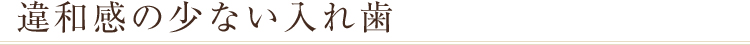 違和感の少ない入れ歯